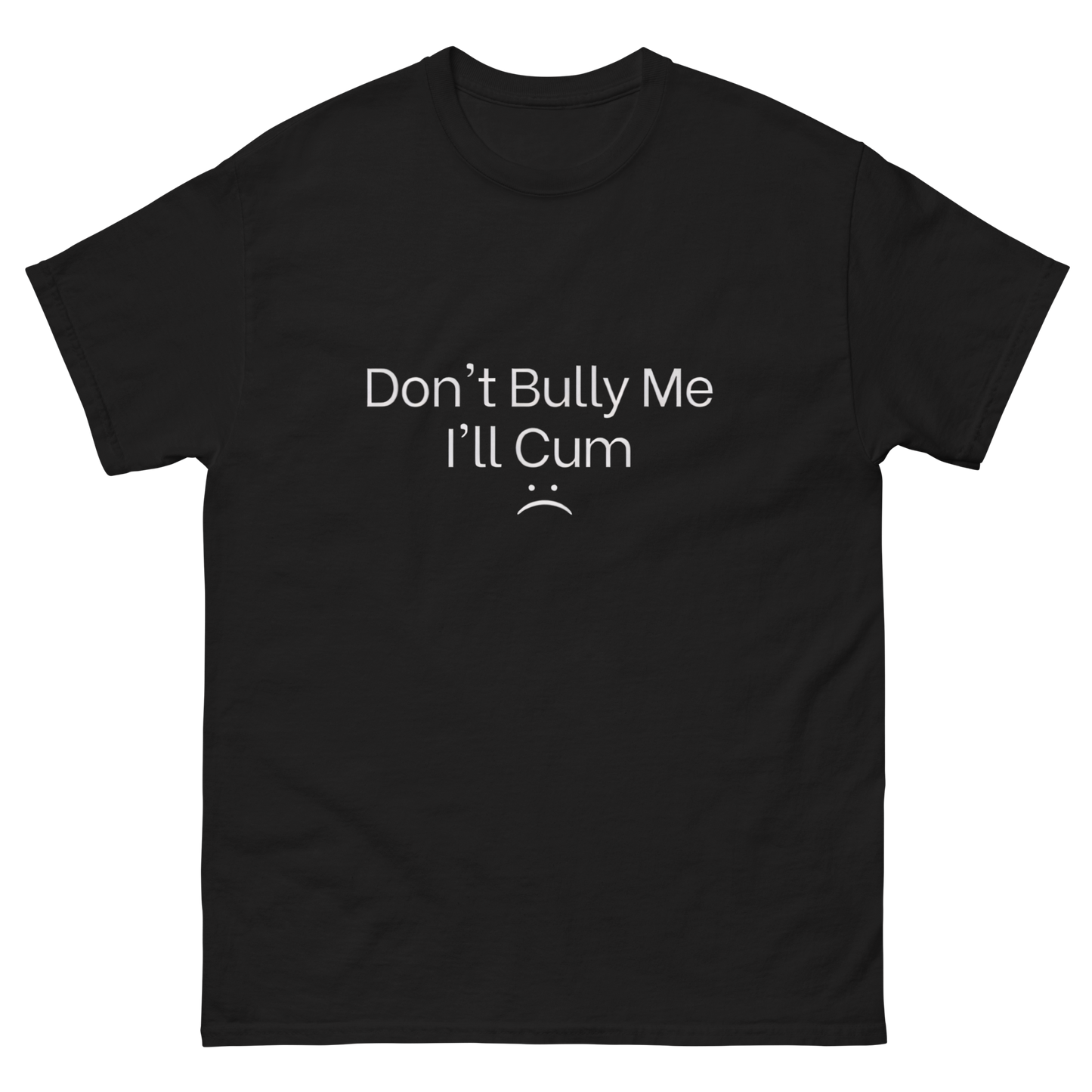 Don't Bully me ill Cum