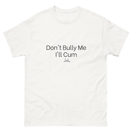 Don't Bully me ill Cum